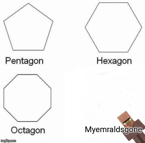 Pentagon Hexagon Octagon Meme | Myemraldsgone | image tagged in memes,pentagon hexagon octagon | made w/ Imgflip meme maker