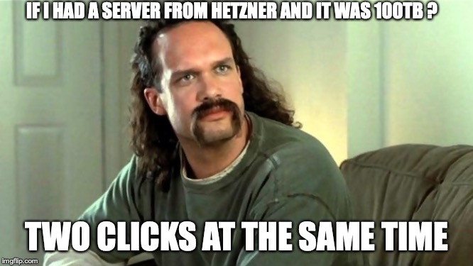 Office Space Two Chicks At The Same Time Diedrich Bader | IF I HAD A SERVER FROM HETZNER AND IT WAS 100TB ? TWO CLICKS AT THE SAME TIME | image tagged in office space two chicks at the same time diedrich bader | made w/ Imgflip meme maker
