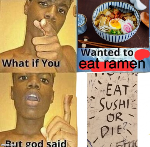 Found this little treasure when I had dinner yesterday | eat ramen | image tagged in what if you wanted to go to heaven,ramen,sushi | made w/ Imgflip meme maker