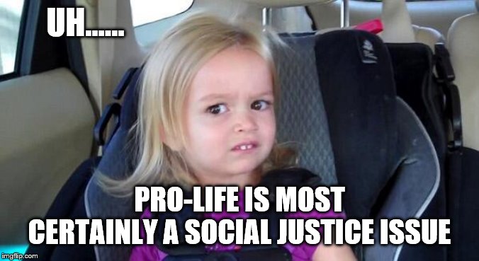 That Look When | UH...... PRO-LIFE IS MOST CERTAINLY A SOCIAL JUSTICE ISSUE | image tagged in that look when | made w/ Imgflip meme maker