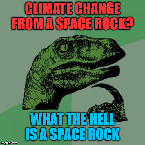 Philosoraptor Meme | CLIMATE CHANGE FROM A SPACE ROCK? WHAT THE HELL IS A SPACE ROCK | image tagged in memes,philosoraptor | made w/ Imgflip meme maker