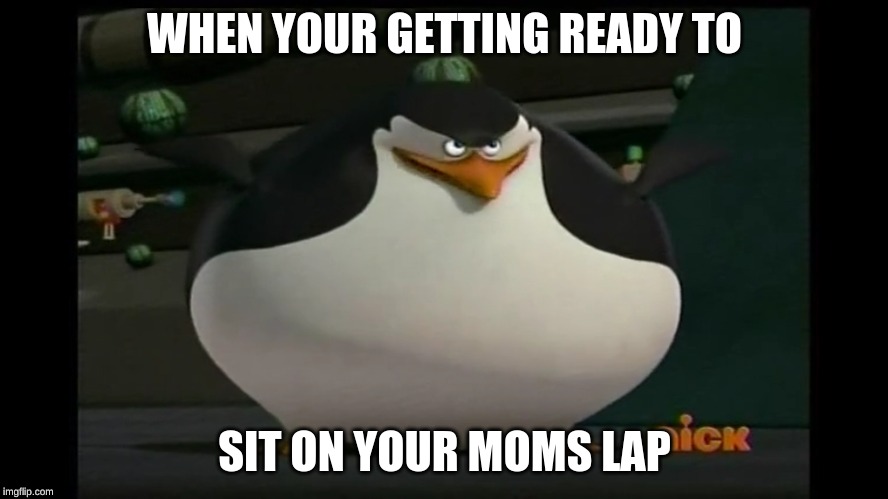WHEN YOUR GETTING READY TO; SIT ON YOUR MOMS LAP | image tagged in thicc | made w/ Imgflip meme maker