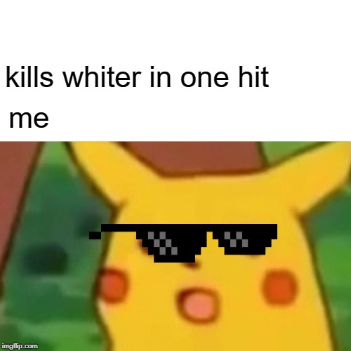 Surprised Pikachu Meme | kills whiter in one hit; me | image tagged in memes,surprised pikachu | made w/ Imgflip meme maker