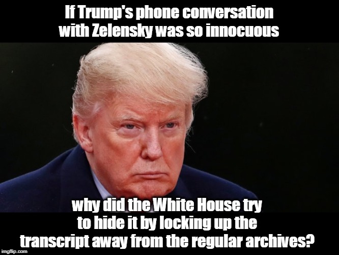 Can you say the words "cover up?" I knew you could. | If Trump's phone conversation with Zelensky was so innocuous; why did the White House try to hide it by locking up the transcript away from the regular archives? | image tagged in trump pouting,trump,zelensky,phone,cover up | made w/ Imgflip meme maker