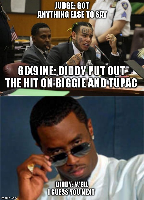 JUDGE: GOT ANYTHING ELSE TO SAY; 6IX9INE: DIDDY PUT OUT THE HIT ON BIGGIE AND TUPAC; DIDDY: WELL I GUESS YOU NEXT | image tagged in p diddy,tekashi snitching | made w/ Imgflip meme maker