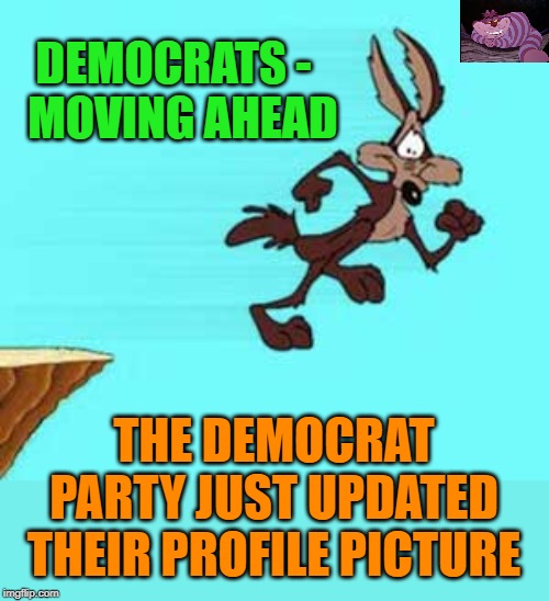 They think they have Trump this time. | DEMOCRATS -   MOVING AHEAD; THE DEMOCRAT PARTY JUST UPDATED THEIR PROFILE PICTURE | image tagged in wile e coyote | made w/ Imgflip meme maker