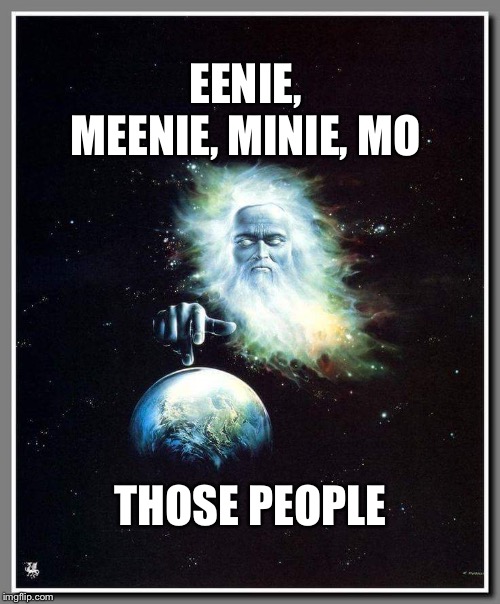 The chosen ones | EENIE, MEENIE, MINIE, MO; THOSE PEOPLE | image tagged in religion | made w/ Imgflip meme maker