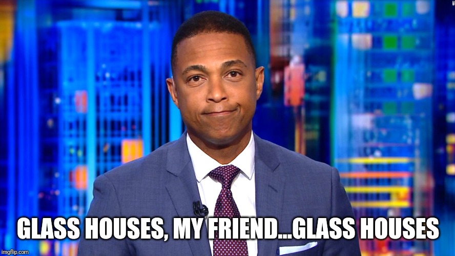 Don Lemon | GLASS HOUSES, MY FRIEND...GLASS HOUSES | image tagged in don lemon | made w/ Imgflip meme maker
