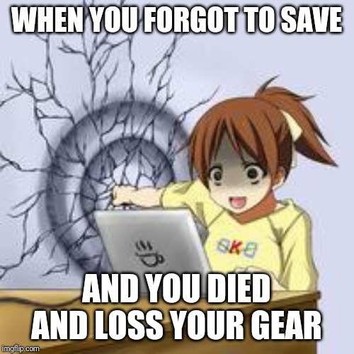 Anime wall punch | WHEN YOU FORGOT TO SAVE; AND YOU DIED AND LOSS YOUR GEAR | image tagged in anime wall punch | made w/ Imgflip meme maker