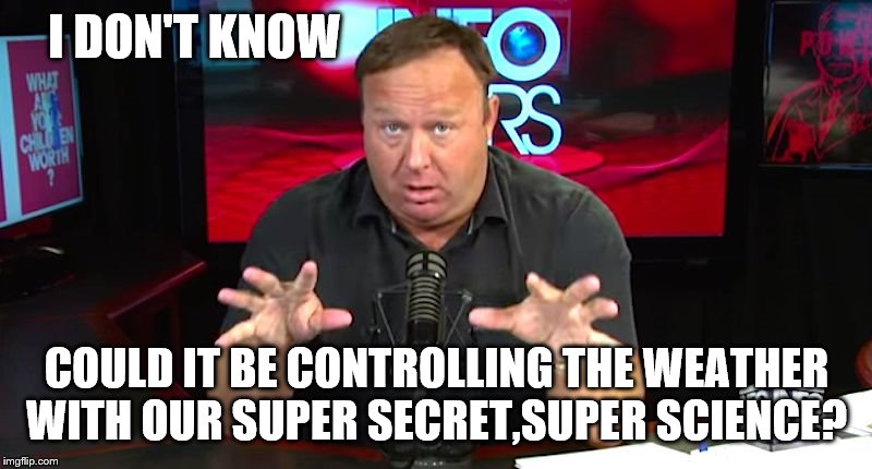 alex jones | I DON'T KNOW COULD IT BE CONTROLLING THE WEATHER WITH OUR SUPER SECRET,SUPER SCIENCE? | image tagged in alex jones | made w/ Imgflip meme maker