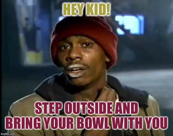 Y'all Got Any More Of That Meme | HEY KID! STEP OUTSIDE AND BRING YOUR BOWL WITH YOU | image tagged in memes,y'all got any more of that | made w/ Imgflip meme maker