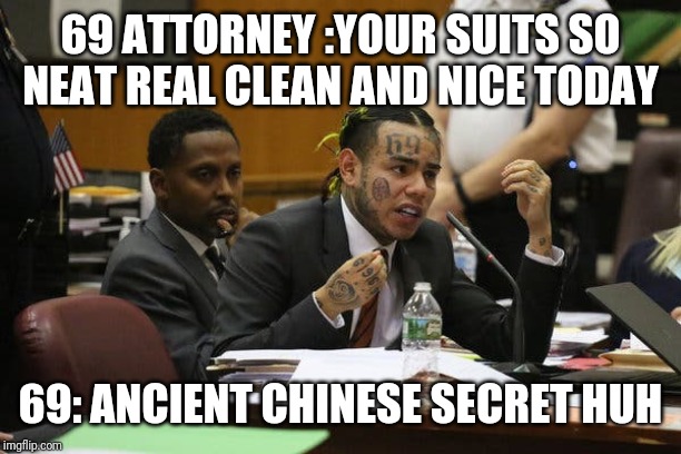 Tekashi snitching | 69 ATTORNEY :YOUR SUITS SO NEAT REAL CLEAN AND NICE TODAY; 69: ANCIENT CHINESE SECRET HUH | image tagged in tekashi snitching | made w/ Imgflip meme maker