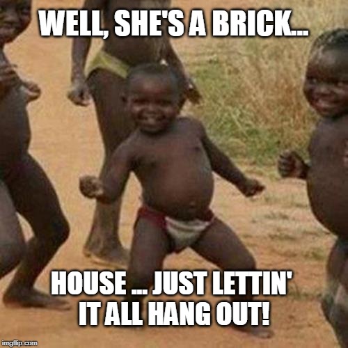 She's a Brick House | WELL, SHE'S A BRICK... HOUSE ... JUST LETTIN' 
IT ALL HANG OUT! | image tagged in dancing,funny memes,musical,happy | made w/ Imgflip meme maker