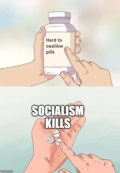 Hard To Swallow Pills | SOCIALISM KILLS | image tagged in memes,hard to swallow pills | made w/ Imgflip meme maker