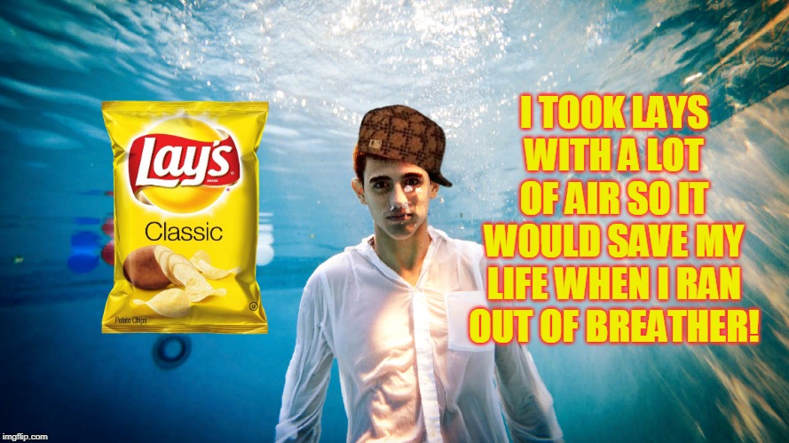 Always too much air 2!!! | I TOOK LAYS WITH A LOT OF AIR SO IT WOULD SAVE MY LIFE WHEN I RAN OUT OF BREATHER! | image tagged in funny,life hack,lays,air,wtf,underwater | made w/ Imgflip meme maker