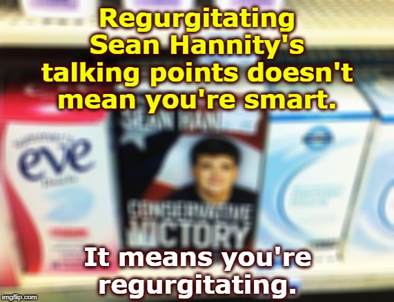 Hannity on the shelf with the other douches | Regurgitating Sean Hannity's talking points doesn't mean you're smart. It means you're regurgitating. | image tagged in hannity on the shelf with the other douches,sean hannity,regurgitating | made w/ Imgflip meme maker