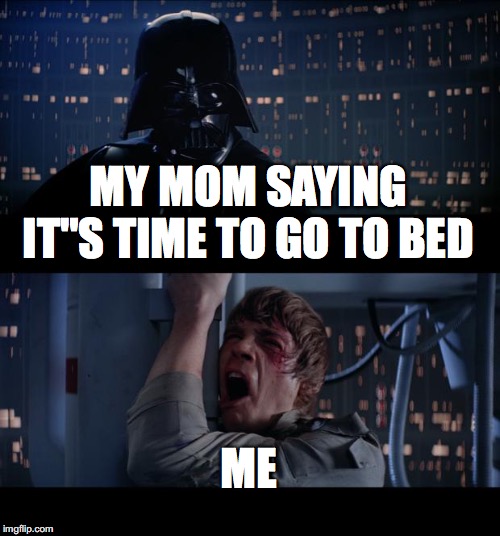 Star Wars No Meme | MY MOM SAYING IT"S TIME TO GO TO BED; ME | image tagged in memes,star wars no | made w/ Imgflip meme maker