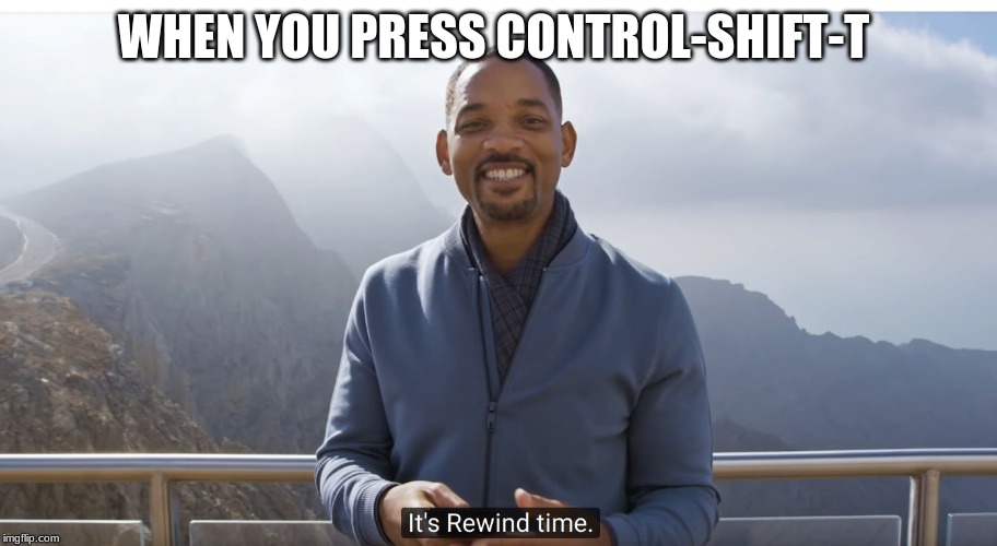 It's rewind time | WHEN YOU PRESS CONTROL-SHIFT-T | image tagged in it's rewind time | made w/ Imgflip meme maker