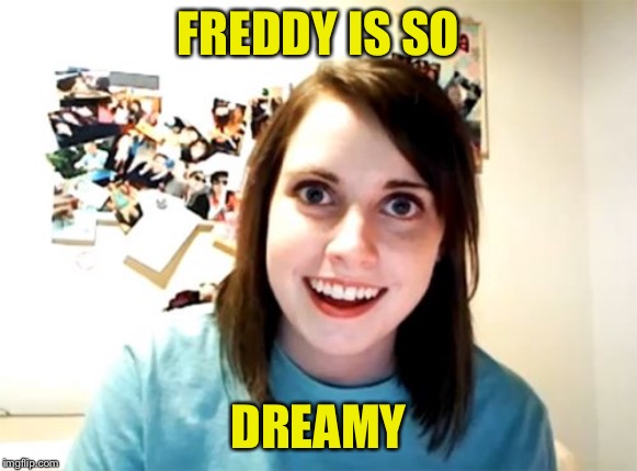 Overly Attached Girlfriend Meme | FREDDY IS SO DREAMY | image tagged in memes,overly attached girlfriend | made w/ Imgflip meme maker