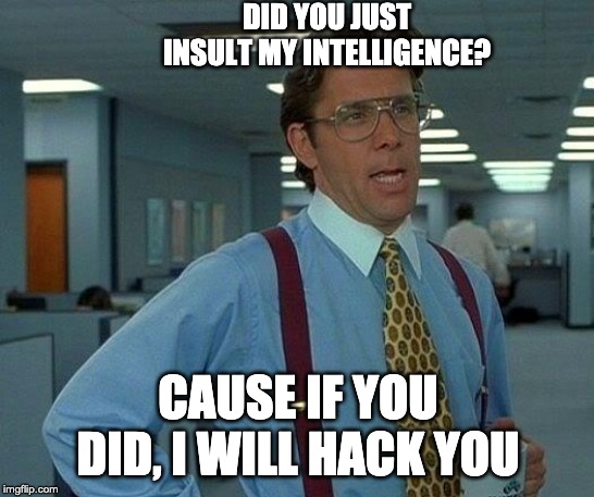 That Would Be Great | DID YOU JUST INSULT MY INTELLIGENCE? CAUSE IF YOU DID, I WILL HACK YOU | image tagged in memes,that would be great | made w/ Imgflip meme maker