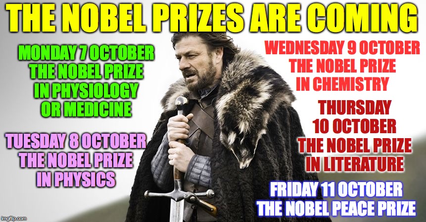 Is anyone here NOT excited?? | THE NOBEL PRIZES ARE COMING; MONDAY 7 OCTOBER
THE NOBEL PRIZE
IN PHYSIOLOGY
OR MEDICINE; WEDNESDAY 9 OCTOBER
THE NOBEL PRIZE
IN CHEMISTRY; THURSDAY 10 OCTOBER
THE NOBEL PRIZE IN LITERATURE; TUESDAY 8 OCTOBER
THE NOBEL PRIZE
IN PHYSICS; FRIDAY 11 OCTOBER
THE NOBEL PEACE PRIZE | image tagged in exams are coming,memes,nobels are coming,yayyyyy | made w/ Imgflip meme maker