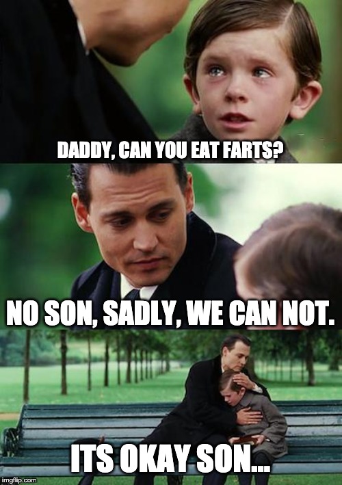 Finding Neverland | DADDY, CAN YOU EAT FARTS? NO SON, SADLY, WE CAN NOT. ITS OKAY SON... | image tagged in memes,finding neverland | made w/ Imgflip meme maker