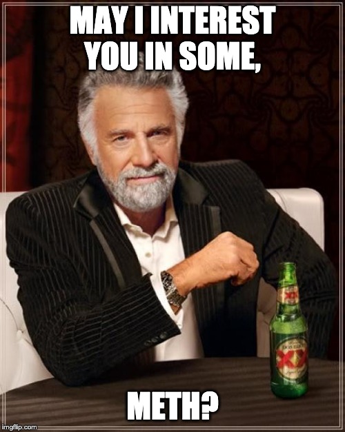 The Most Interesting Man In The World Meme | MAY I INTEREST YOU IN SOME, METH? | image tagged in memes,the most interesting man in the world | made w/ Imgflip meme maker
