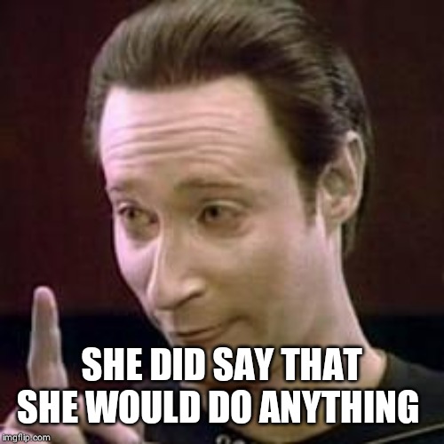 Data I Concur | SHE DID SAY THAT SHE WOULD DO ANYTHING | image tagged in data i concur | made w/ Imgflip meme maker