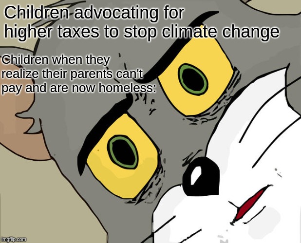 Unsettled Tom | Children advocating for higher taxes to stop climate change; Children when they realize their parents can't pay and are now homeless: | image tagged in memes,unsettled tom | made w/ Imgflip meme maker