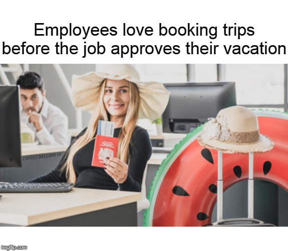 Employees love booking trips before the job approves their vacation; COVELL BELLAMY III | image tagged in employee vacation | made w/ Imgflip meme maker