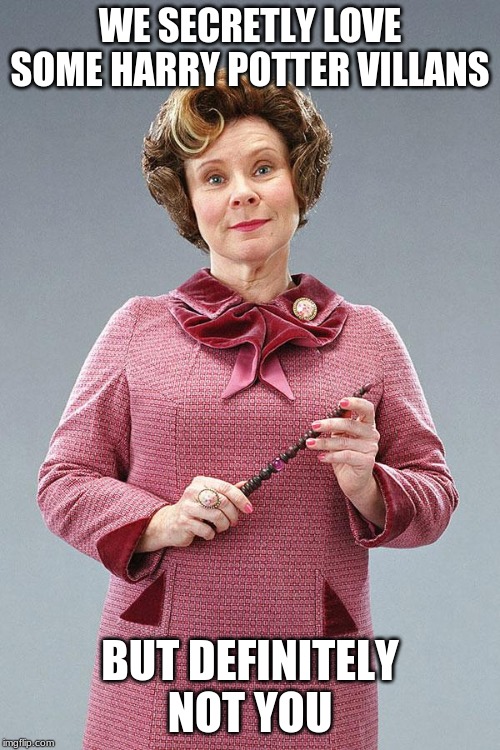 Dolores Umbridge | WE SECRETLY LOVE SOME HARRY POTTER VILLANS; BUT DEFINITELY NOT YOU | image tagged in dolores umbridge | made w/ Imgflip meme maker