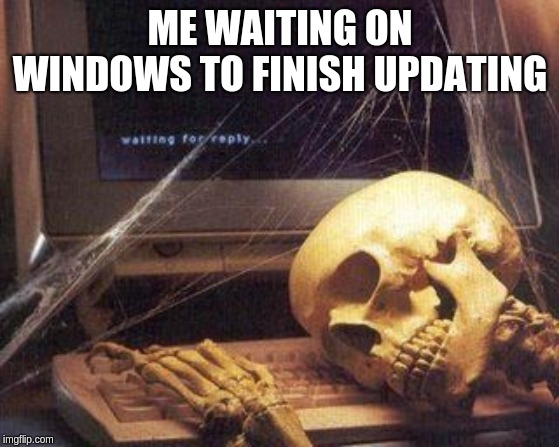 Dead Skeleton | ME WAITING ON WINDOWS TO FINISH UPDATING | image tagged in dead skeleton | made w/ Imgflip meme maker