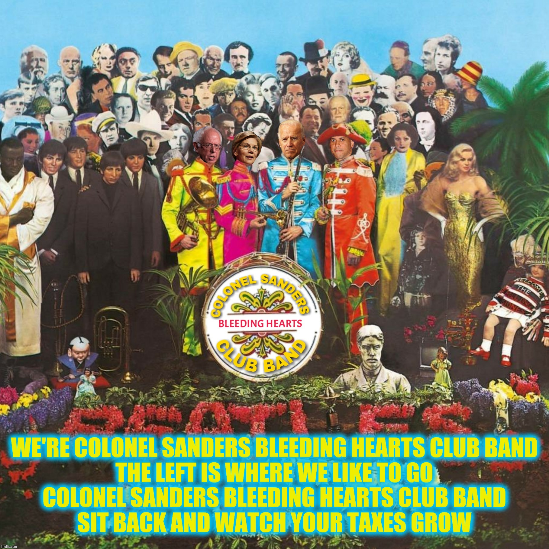 Bad Photoshop Sunday presents:  We stay dry with a little help from Depends | WE'RE COLONEL SANDERS BLEEDING HEARTS CLUB BAND
THE LEFT IS WHERE WE LIKE TO GO
COLONEL SANDERS BLEEDING HEARTS CLUB BAND
SIT BACK AND WATCH YOUR TAXES GROW | image tagged in bad photoshop sunday,sgt peppers lonely hearts club band,bernie sanders,elizabeth warren,joe biden,cory booker | made w/ Imgflip meme maker
