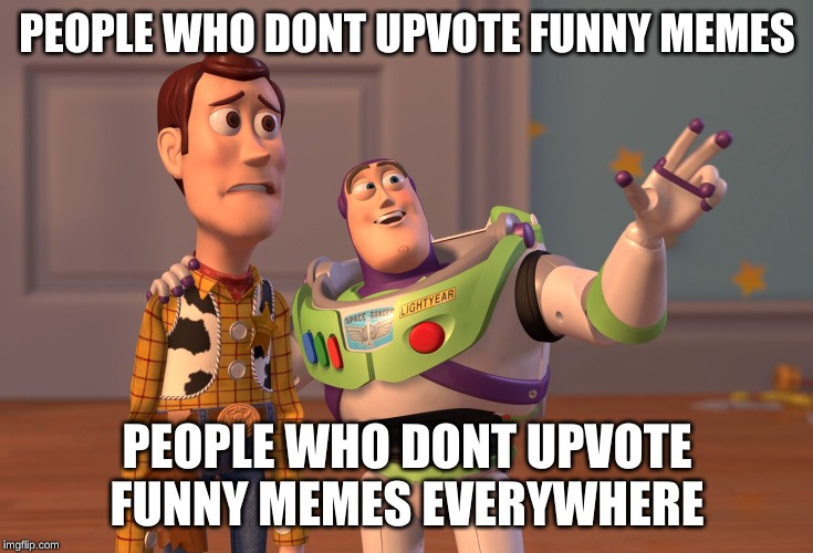X, X Everywhere | PEOPLE WHO DONT UPVOTE FUNNY MEMES; PEOPLE WHO DONT UPVOTE FUNNY MEMES EVERYWHERE | image tagged in memes,x x everywhere | made w/ Imgflip meme maker