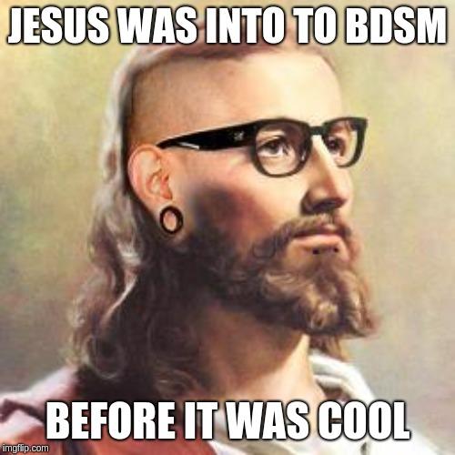 Hipster Jesus | JESUS WAS INTO TO BDSM; BEFORE IT WAS COOL | image tagged in hipster jesus | made w/ Imgflip meme maker