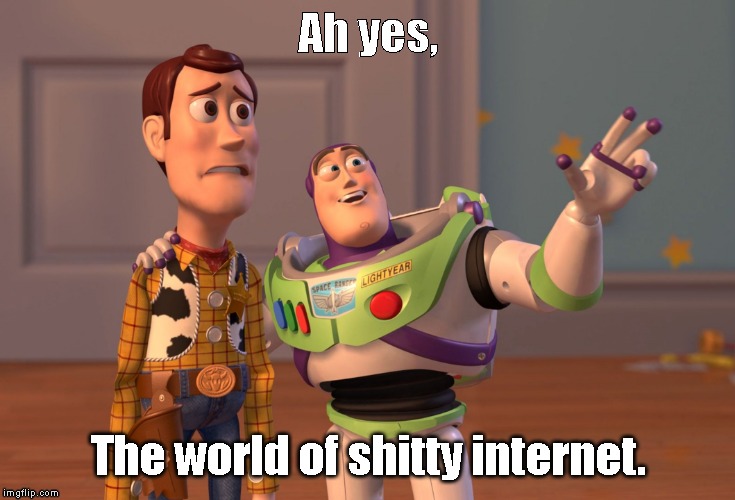 X, X Everywhere Meme | Ah yes, The world of shitty internet. | image tagged in memes,x x everywhere | made w/ Imgflip meme maker