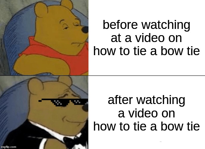 Tuxedo Winnie The Pooh | before watching at a video on how to tie a bow tie; after watching a video on how to tie a bow tie | image tagged in memes,tuxedo winnie the pooh | made w/ Imgflip meme maker