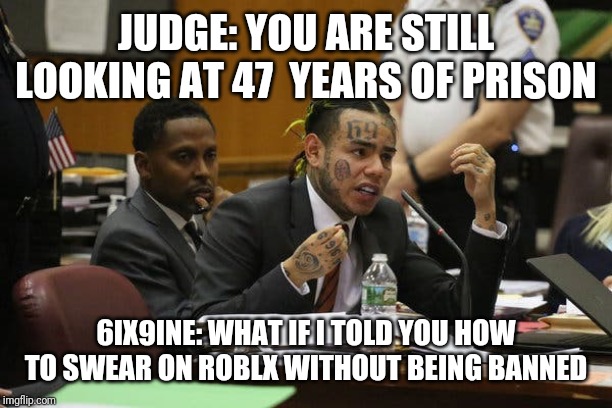 Tekashi snitching | JUDGE: YOU ARE STILL LOOKING AT 47  YEARS OF PRISON; 6IX9INE: WHAT IF I TOLD YOU HOW TO SWEAR ON ROBLX WITHOUT BEING BANNED | image tagged in tekashi snitching | made w/ Imgflip meme maker