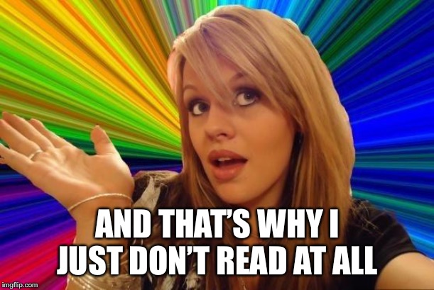 Dumb Blonde Meme | AND THAT’S WHY I JUST DON’T READ AT ALL | image tagged in memes,dumb blonde | made w/ Imgflip meme maker