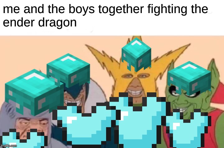 Me And The Boys Meme | me and the boys together fighting the 
ender dragon | image tagged in memes,me and the boys | made w/ Imgflip meme maker