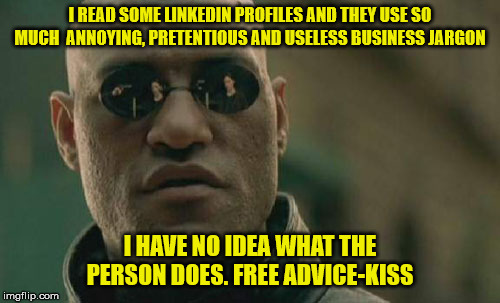 Matrix Morpheus Meme | I READ SOME LINKEDIN PROFILES AND THEY USE SO MUCH  ANNOYING, PRETENTIOUS AND USELESS BUSINESS JARGON; I HAVE NO IDEA WHAT THE PERSON DOES. FREE ADVICE-KISS | image tagged in memes,matrix morpheus | made w/ Imgflip meme maker