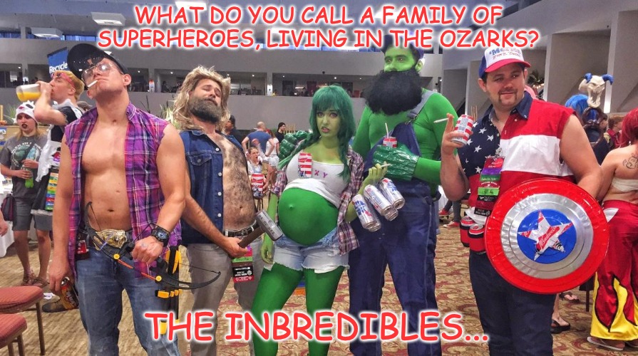 Ever seen a meme mention the Ozarks? You have now... | WHAT DO YOU CALL A FAMILY OF SUPERHEROES, LIVING IN THE OZARKS? THE INBREDIBLES... | image tagged in ozarks,superheroes,rednecks | made w/ Imgflip meme maker