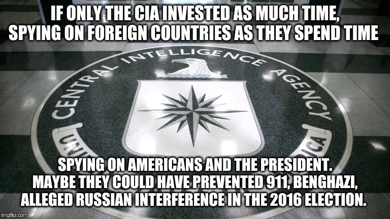 CIA: We suck at our mission. | IF ONLY THE CIA INVESTED AS MUCH TIME, SPYING ON FOREIGN COUNTRIES AS THEY SPEND TIME; SPYING ON AMERICANS AND THE PRESIDENT. MAYBE THEY COULD HAVE PREVENTED 911, BENGHAZI, ALLEGED RUSSIAN INTERFERENCE IN THE 2016 ELECTION. | image tagged in cia,dereliction of duty,traitors | made w/ Imgflip meme maker