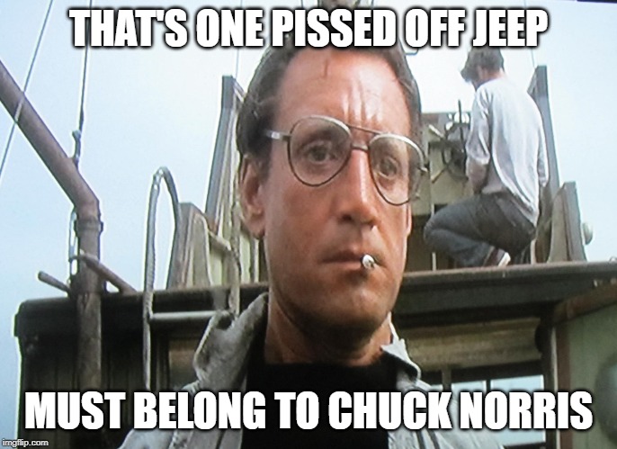 We're going to need a bigger | THAT'S ONE PISSED OFF JEEP MUST BELONG TO CHUCK NORRIS | image tagged in we're going to need a bigger | made w/ Imgflip meme maker