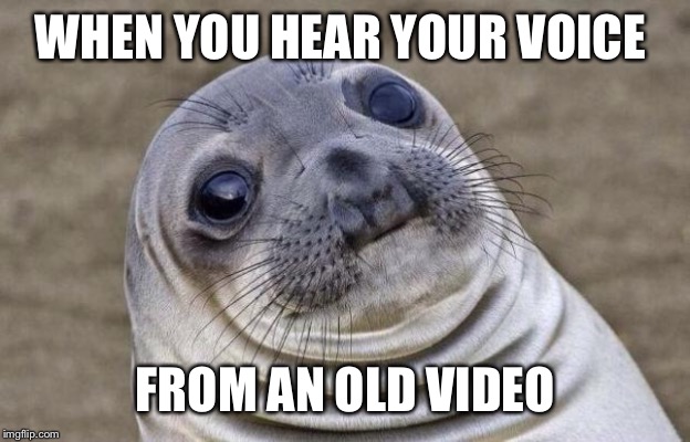 Awkward Moment Sealion | WHEN YOU HEAR YOUR VOICE; FROM AN OLD VIDEO | image tagged in memes,awkward moment sealion | made w/ Imgflip meme maker