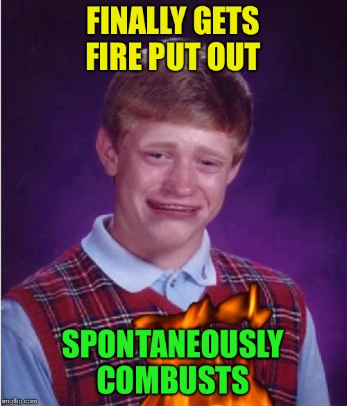 FINALLY GETS FIRE PUT OUT SPONTANEOUSLY COMBUSTS | made w/ Imgflip meme maker