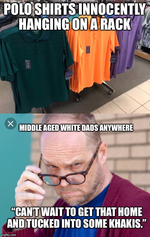Sexy polos | POLO SHIRTS INNOCENTLY HANGING ON A RACK; MIDDLE AGED WHITE DADS ANYWHERE; “CAN’T WAIT TO GET THAT HOME AND TUCKED INTO SOME KHAKIS.” | image tagged in white people | made w/ Imgflip meme maker