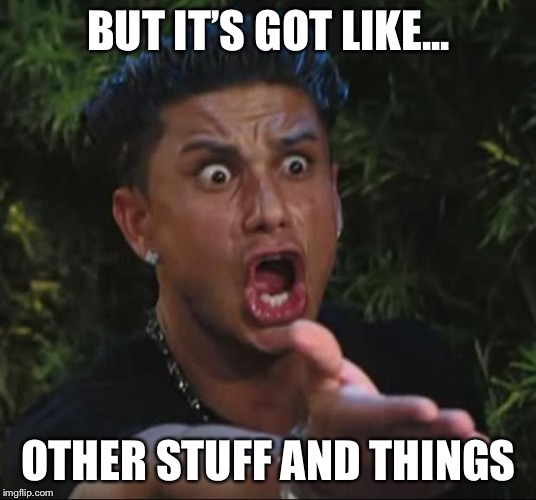 DJ Pauly D Meme | BUT IT’S GOT LIKE... OTHER STUFF AND THINGS | image tagged in memes,dj pauly d | made w/ Imgflip meme maker