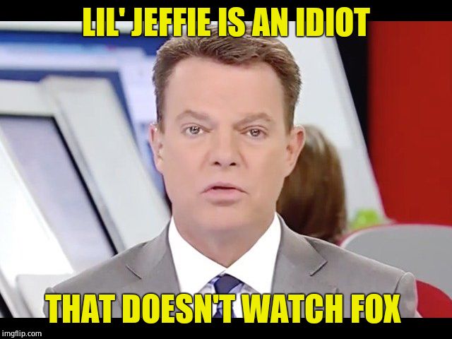 Shep Smith confused | LIL' JEFFIE IS AN IDIOT THAT DOESN'T WATCH FOX | image tagged in shep smith confused | made w/ Imgflip meme maker