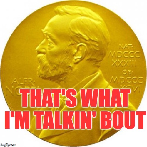 Nobel peace prize | THAT'S WHAT I'M TALKIN' BOUT | image tagged in nobel peace prize | made w/ Imgflip meme maker